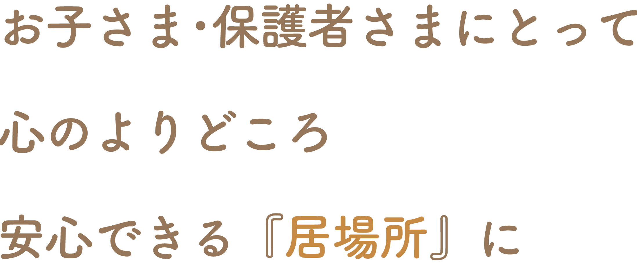 お子さま･保護者さまにとって心のよりどころ安心できる『居場所』に
